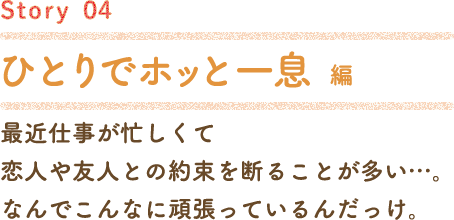 Story04 ひとりでホッと一息編
