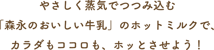 やさしく蒸気でつつみ込む「森永のおいしい牛乳」のホットミルクで、カラダもココロも、ホッとさせよう！