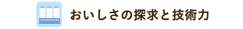 おいしさの探求と技術力